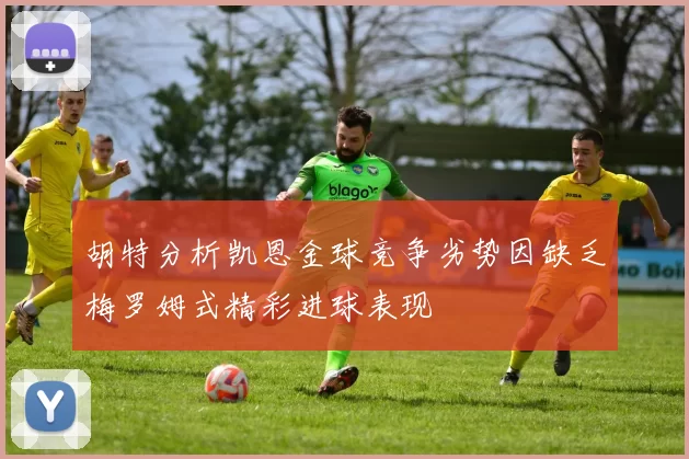 胡特分析凯恩金球竞争劣势因缺乏梅罗姆式精彩进球表现