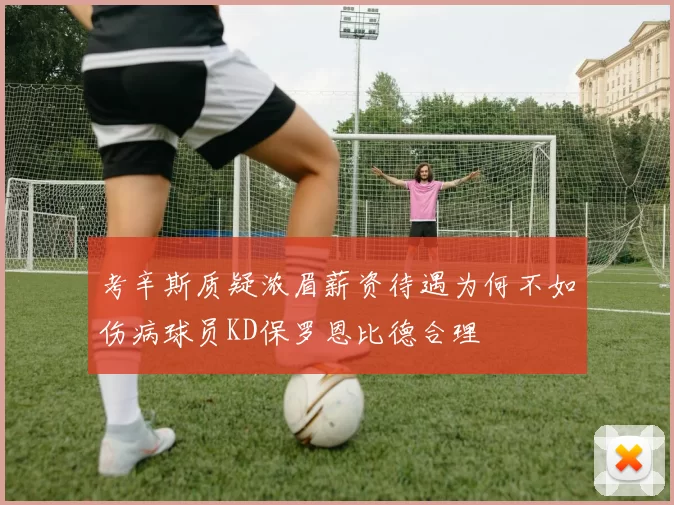 考辛斯质疑浓眉薪资待遇为何不如伤病球员KD保罗恩比德合理