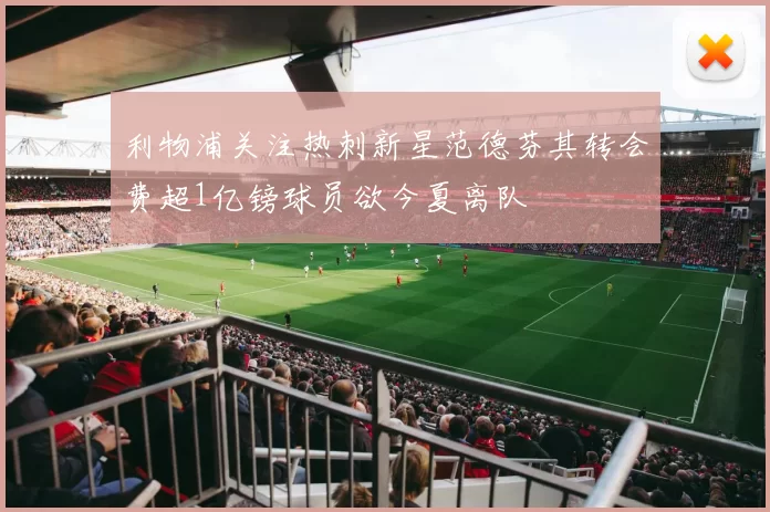 利物浦关注热刺新星范德芬其转会费超1亿镑球员欲今夏离队