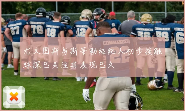 尤文图斯与斯蒂勒经纪人初步接触球探已关注其表现已久