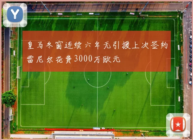 皇马冬窗连续六年无引援上次签约雷尼尔花费3000万欧元
